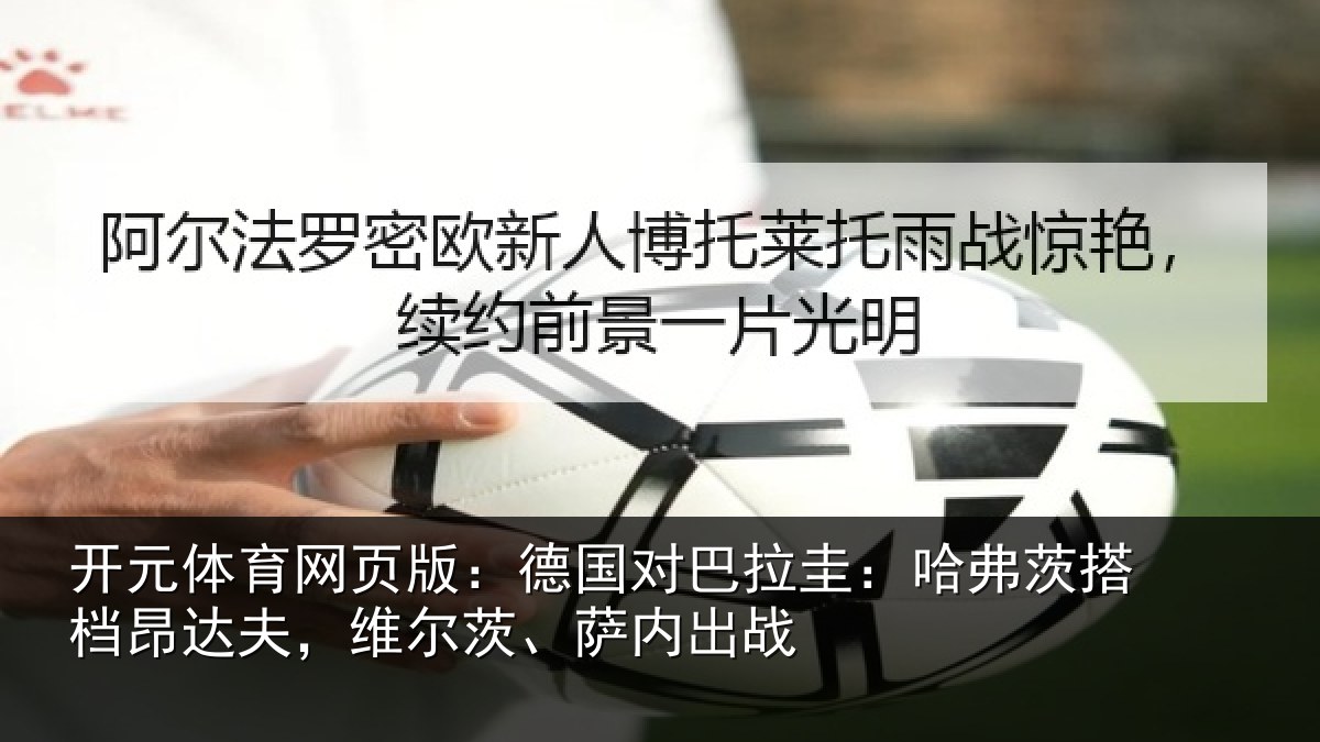 开元体育网页版：德国对巴拉圭：哈弗茨搭档昂达夫，维尔茨、萨内出战