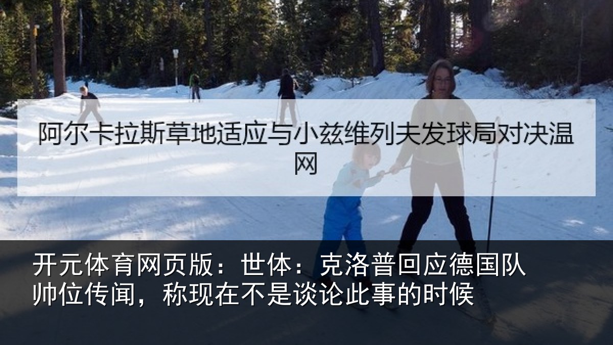 开元体育网页版:世体:克洛相关情况情况事的时候