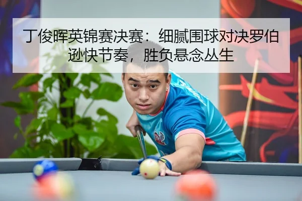 丁俊晖英锦赛决赛：细腻围球对决罗伯逊快节奏，胜负悬念丛生