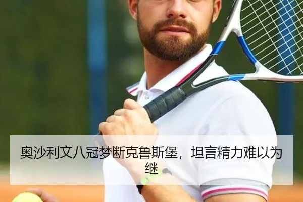奥沙利文八冠梦断克鲁斯堡，坦言精力难以为继