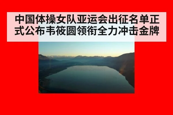 中国体操女队亚运会出征名单正式公布韦筱圆领衔全力冲击金牌