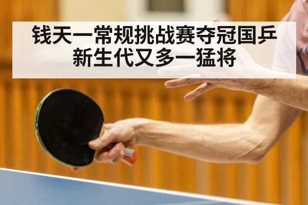 钱天一常规挑战赛夺冠国乒新生代又多一猛将