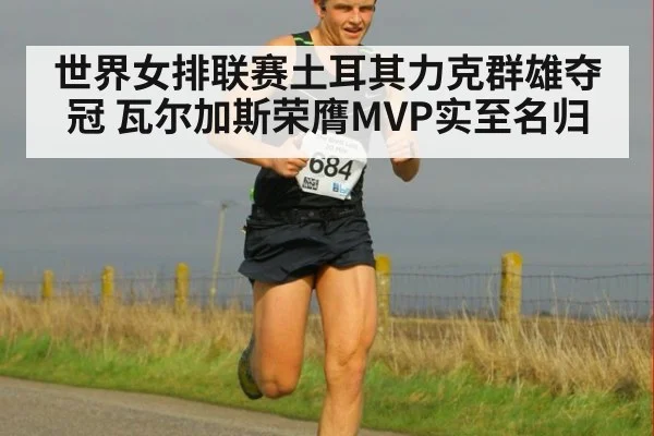 世界女排联赛土耳其力克群雄夺冠 瓦尔加斯荣膺MVP实至名归